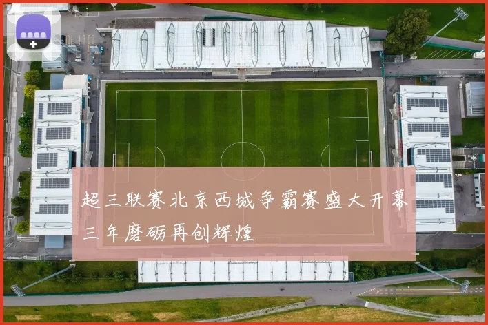 超三联赛北京西城争霸赛盛大开幕三年磨砺再创辉煌