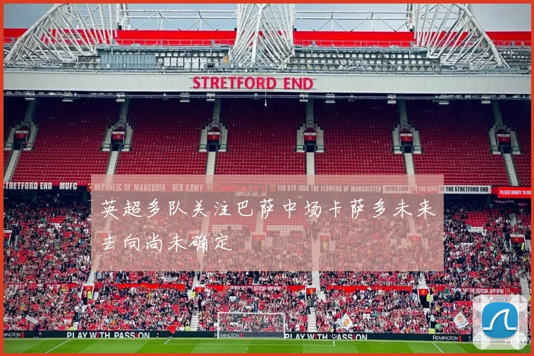 英超多队关注巴萨中场卡萨多未来去向尚未确定