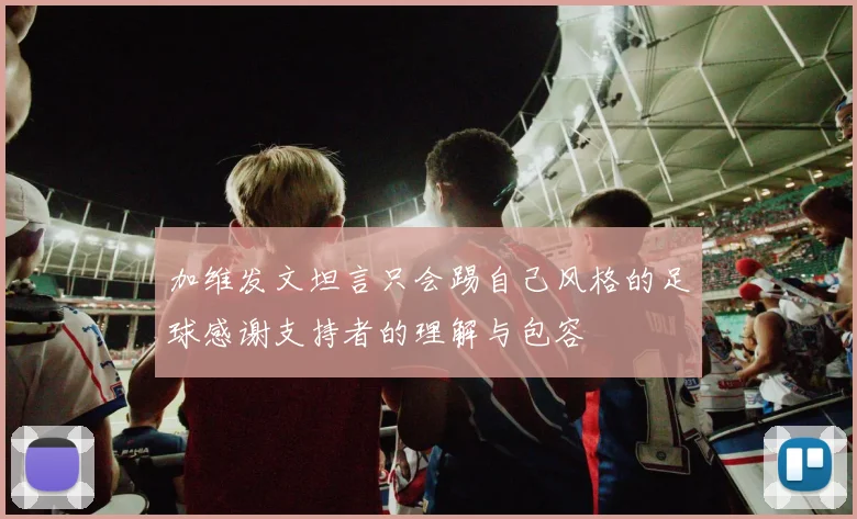 加维发文坦言只会踢自己风格的足球感谢支持者的理解与包容